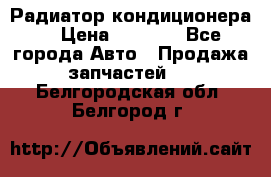 Радиатор кондиционера  › Цена ­ 2 500 - Все города Авто » Продажа запчастей   . Белгородская обл.,Белгород г.
